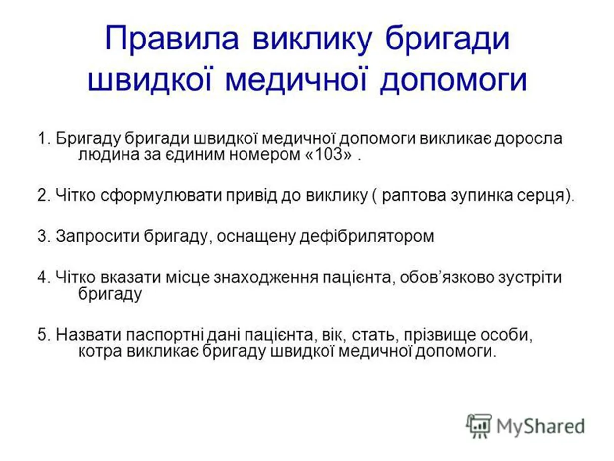 «Правила виклику бригади швидкої медичної допомоги»: 1) бригаду викликає доросла людина за єдиним номером «103»; 2) чітко сформулювати привід до виклику (раптова зупинка серця); 3) запросити бригаду, оснащену дефібрилятором; 4) чітко вказати місце знаходження пацієнта, обов'язково зустріти бригаду; 5) назвати паспортні дані пацієнта, вік, стать, прізвище особи, котра викликає бригаду.